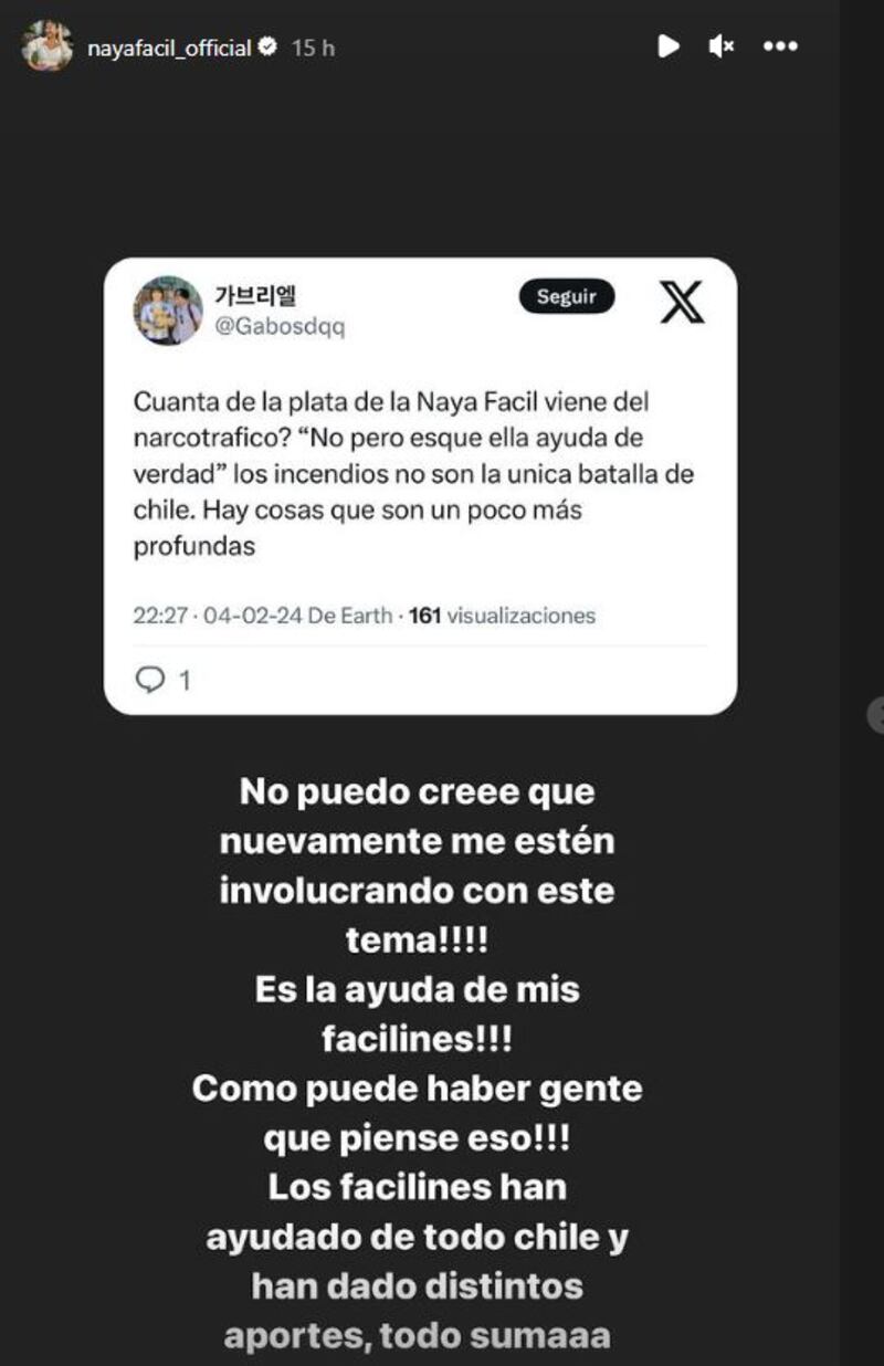 La influencer Naya Fácil -quien se ha convertido en una heroína sin capa tras ir en ayuda de los damnificados de los incendios forestales y recaudar casi 30 millones de pesos con sus seguidores- no ha estado libre de comentarios mal intencionados.
Si primero tuvo que hacer frente a un intento de robo al camión que tenía gran cantidad de mercadería que llevó hacia Viña del Mar, ahora debió aceptar que  odiosos de redes sociales la vincularan con el narcotráfico, debido a la gran cantidad de dinero que recaudó en tiempo récord. 
“¿Cuánta de la plata de Naya Fácil viene del narcotráfico? ‘No, pero es que ella ayuda de verdad’. Los incendios no son la única batalla de Chile. Hay cosas un poco más profundas”, le escribieron.
Ante esto, Naya Fácil aclaró que la generosa ayuda fue gracias a la solidaridad de sus seguidores y no producto del tráfico de drogas. 
“No puedo creer que nuevamente me estén involucrando con este tema ¡Es la ayuda de mis Facilines! Cómo puede haber gente que piense eso. Los facilines han ayudado de todo Chile, y han dado distintos aportes. ¡Todo suma!”, criticó con impotencia.